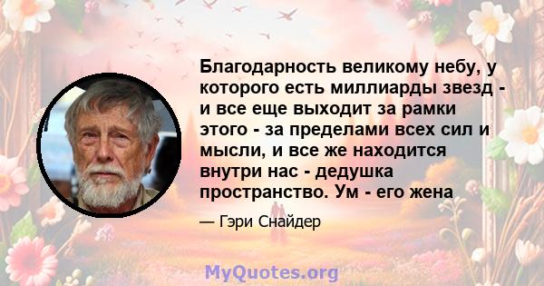 Благодарность великому небу, у которого есть миллиарды звезд - и все еще выходит за рамки этого - за пределами всех сил и мысли, и все же находится внутри нас - дедушка пространство. Ум - его жена