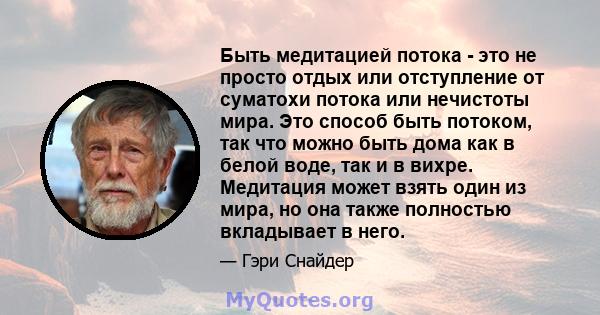 Быть медитацией потока - это не просто отдых или отступление от суматохи потока или нечистоты мира. Это способ быть потоком, так что можно быть дома как в белой воде, так и в вихре. Медитация может взять один из мира,