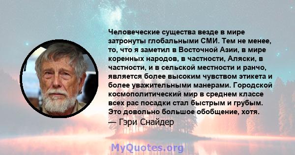 Человеческие существа везде в мире затронуты глобальными СМИ. Тем не менее, то, что я заметил в Восточной Азии, в мире коренных народов, в частности, Аляски, в частности, и в сельской местности и ранчо, является более