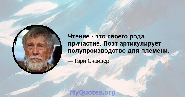 Чтение - это своего рода причастие. Поэт артикулирует полупроизводство для племени.