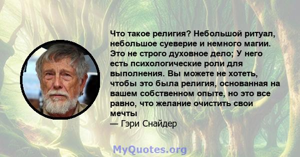 Что такое религия? Небольшой ритуал, небольшое суеверие и немного магии. Это не строго духовное дело; У него есть психологические роли для выполнения. Вы можете не хотеть, чтобы это была религия, основанная на вашем