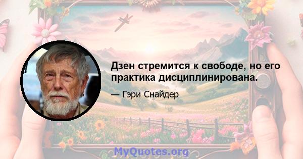 Дзен стремится к свободе, но его практика дисциплинирована.