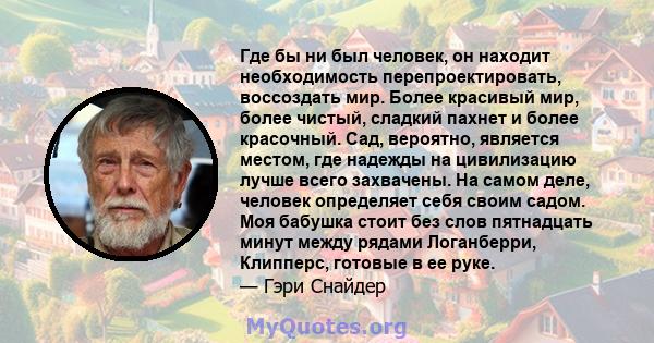 Где бы ни был человек, он находит необходимость перепроектировать, воссоздать мир. Более красивый мир, более чистый, сладкий пахнет и более красочный. Сад, вероятно, является местом, где надежды на цивилизацию лучше