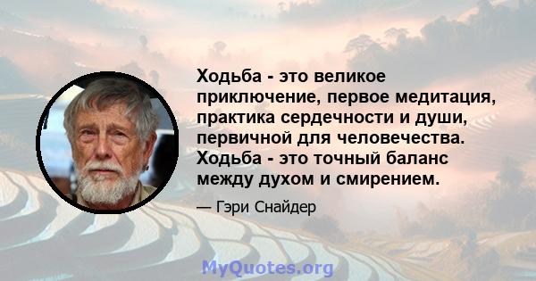 Ходьба - это великое приключение, первое медитация, практика сердечности и души, первичной для человечества. Ходьба - это точный баланс между духом и смирением.