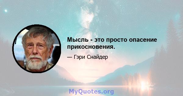 Мысль - это просто опасение прикосновения.