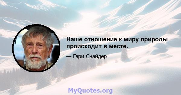 Наше отношение к миру природы происходит в месте.