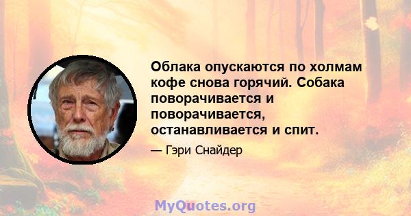 Облака опускаются по холмам кофе снова горячий. Собака поворачивается и поворачивается, останавливается и спит.