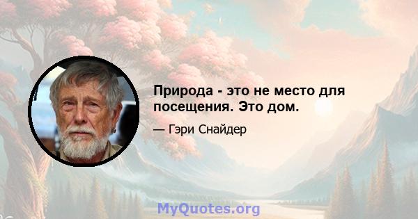 Природа - это не место для посещения. Это дом.