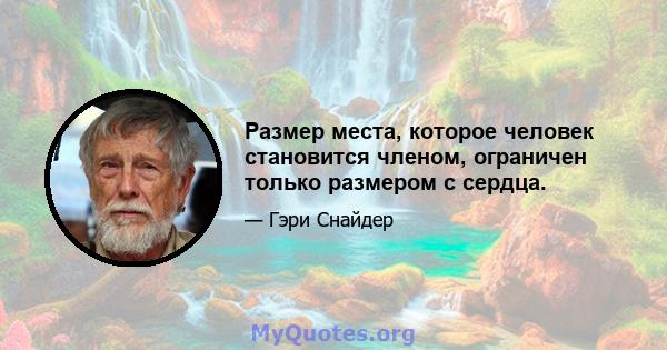 Размер места, которое человек становится членом, ограничен только размером с сердца.