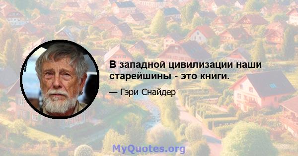 В западной цивилизации наши старейшины - это книги.