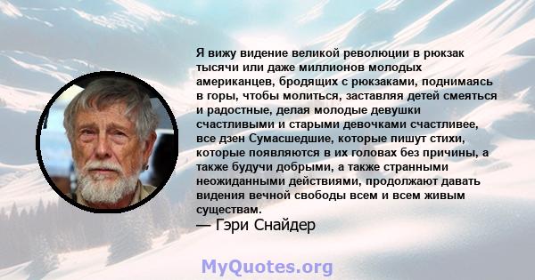 Я вижу видение великой революции в рюкзак тысячи или даже миллионов молодых американцев, бродящих с рюкзаками, поднимаясь в горы, чтобы молиться, заставляя детей смеяться и радостные, делая молодые девушки счастливыми и 