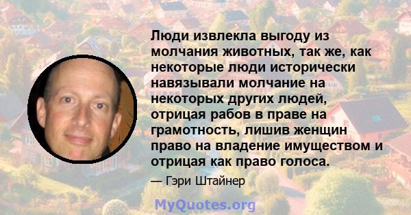 Люди извлекла выгоду из молчания животных, так же, как некоторые люди исторически навязывали молчание на некоторых других людей, отрицая рабов в праве на грамотность, лишив женщин право на владение имуществом и отрицая