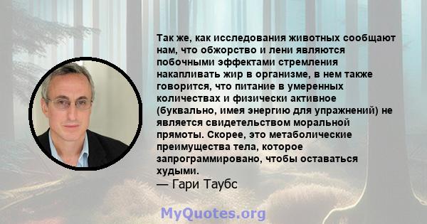 Так же, как исследования животных сообщают нам, что обжорство и лени являются побочными эффектами стремления накапливать жир в организме, в нем также говорится, что питание в умеренных количествах и физически активное