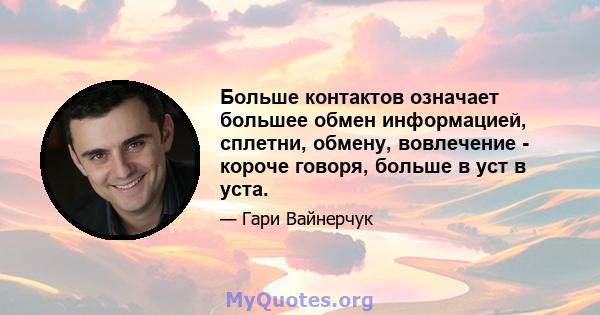 Больше контактов означает большее обмен информацией, сплетни, обмену, вовлечение - короче говоря, больше в уст в уста.