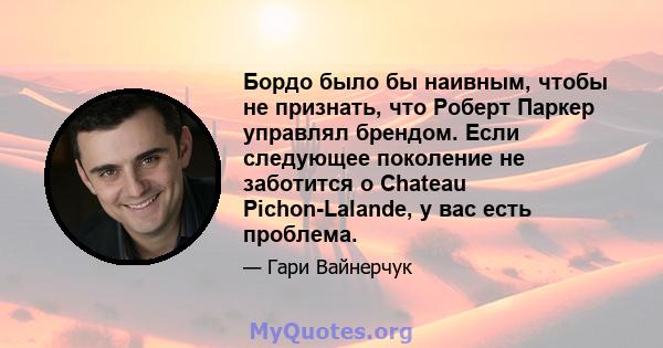 Бордо было бы наивным, чтобы не признать, что Роберт Паркер управлял брендом. Если следующее поколение не заботится о Chateau Pichon-Lalande, у вас есть проблема.