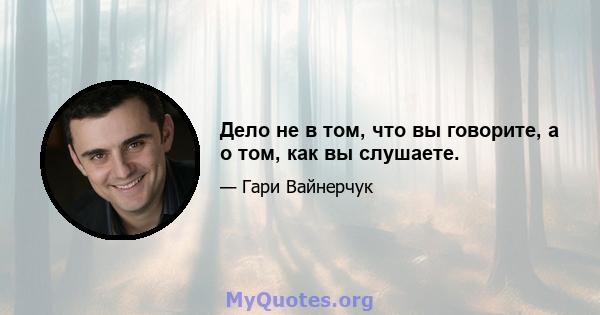 Дело не в том, что вы говорите, а о том, как вы слушаете.