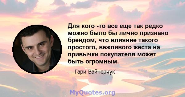 Для кого -то все еще так редко можно было бы лично признано брендом, что влияние такого простого, вежливого жеста на привычки покупателя может быть огромным.