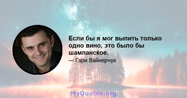 Если бы я мог выпить только одно вино, это было бы шампанское.