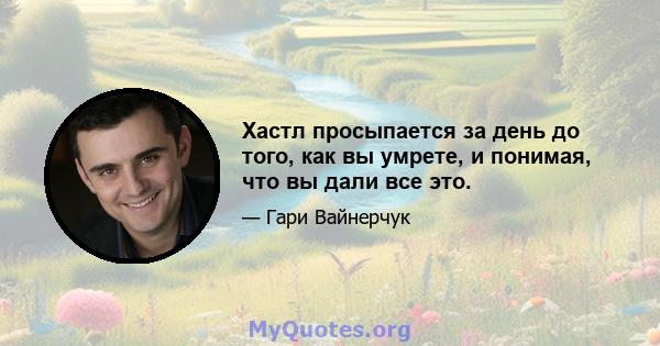 Хастл просыпается за день до того, как вы умрете, и понимая, что вы дали все это.