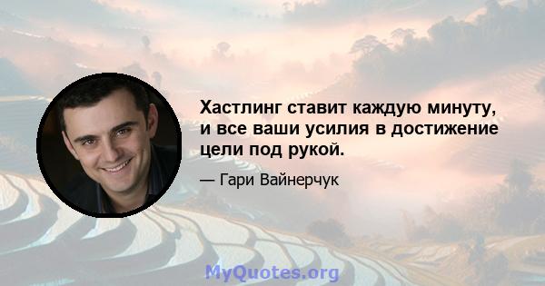 Хастлинг ставит каждую минуту, и все ваши усилия в достижение цели под рукой.