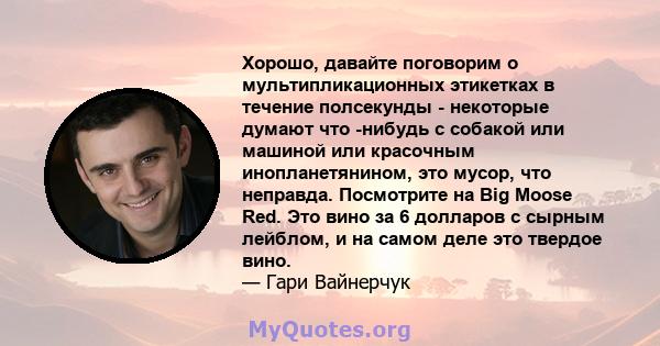 Хорошо, давайте поговорим о мультипликационных этикетках в течение полсекунды - некоторые думают что -нибудь с собакой или машиной или красочным инопланетянином, это мусор, что неправда. Посмотрите на Big Moose Red. Это 