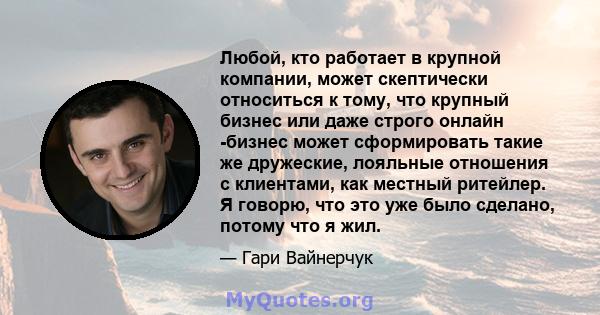 Любой, кто работает в крупной компании, может скептически относиться к тому, что крупный бизнес или даже строго онлайн -бизнес может сформировать такие же дружеские, лояльные отношения с клиентами, как местный ритейлер. 