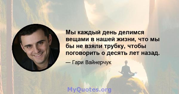 Мы каждый день делимся вещами в нашей жизни, что мы бы не взяли трубку, чтобы поговорить о десять лет назад.