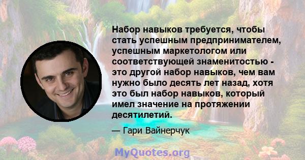 Набор навыков требуется, чтобы стать успешным предпринимателем, успешным маркетологом или соответствующей знаменитостью - это другой набор навыков, чем вам нужно было десять лет назад, хотя это был набор навыков,