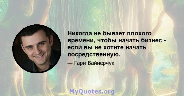 Никогда не бывает плохого времени, чтобы начать бизнес - если вы не хотите начать посредственную.