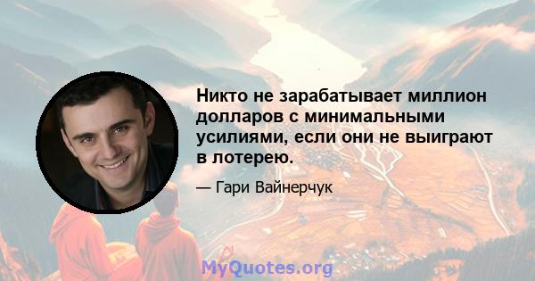 Никто не зарабатывает миллион долларов с минимальными усилиями, если они не выиграют в лотерею.