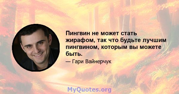 Пингвин не может стать жирафом, так что будьте лучшим пингвином, которым вы можете быть.