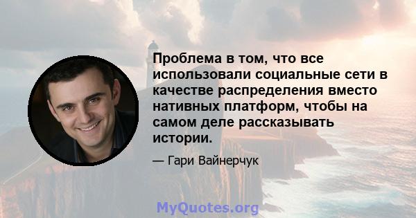 Проблема в том, что все использовали социальные сети в качестве распределения вместо нативных платформ, чтобы на самом деле рассказывать истории.