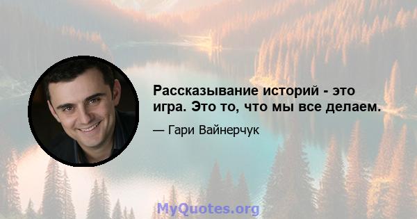 Рассказывание историй - это игра. Это то, что мы все делаем.