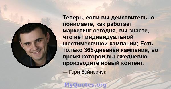 Теперь, если вы действительно понимаете, как работает маркетинг сегодня, вы знаете, что нет индивидуальной шестимесячной кампании; Есть только 365-дневная кампания, во время которой вы ежедневно производите новый