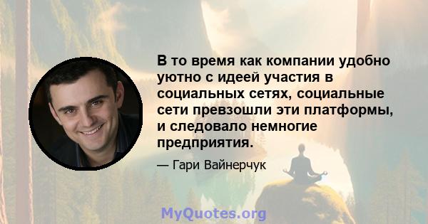 В то время как компании удобно уютно с идеей участия в социальных сетях, социальные сети превзошли эти платформы, и следовало немногие предприятия.