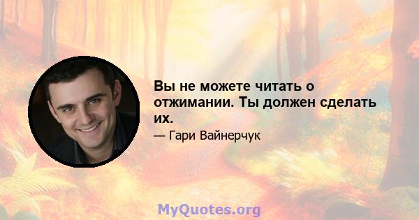 Вы не можете читать о отжимании. Ты должен сделать их.