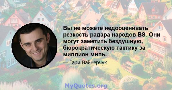 Вы не можете недооценивать резкость радара народов BS. Они могут заметить бездушную, бюрократическую тактику за миллион миль.