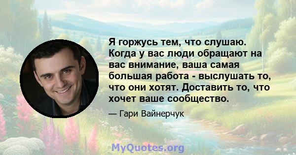 Я горжусь тем, что слушаю. Когда у вас люди обращают на вас внимание, ваша самая большая работа - выслушать то, что они хотят. Доставить то, что хочет ваше сообщество.