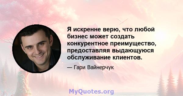 Я искренне верю, что любой бизнес может создать конкурентное преимущество, предоставляя выдающуюся обслуживание клиентов.