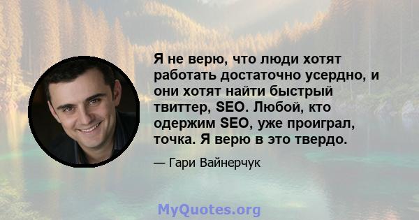 Я не верю, что люди хотят работать достаточно усердно, и они хотят найти быстрый твиттер, SEO. Любой, кто одержим SEO, уже проиграл, точка. Я верю в это твердо.