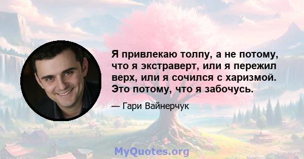 Я привлекаю толпу, а не потому, что я экстраверт, или я пережил верх, или я сочился с харизмой. Это потому, что я забочусь.