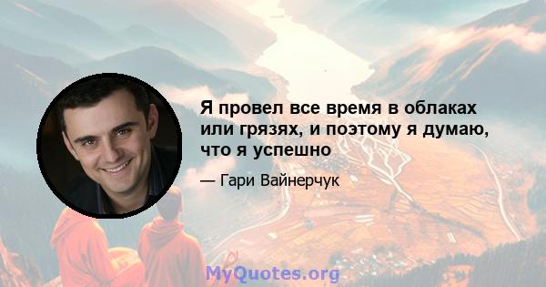 Я провел все время в облаках или грязях, и поэтому я думаю, что я успешно