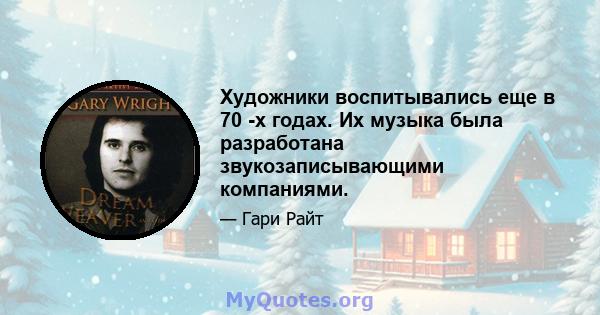 Художники воспитывались еще в 70 -х годах. Их музыка была разработана звукозаписывающими компаниями.