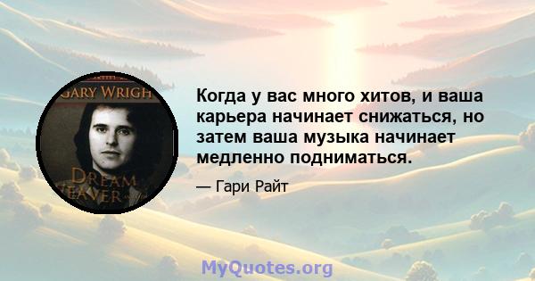 Когда у вас много хитов, и ваша карьера начинает снижаться, но затем ваша музыка начинает медленно подниматься.