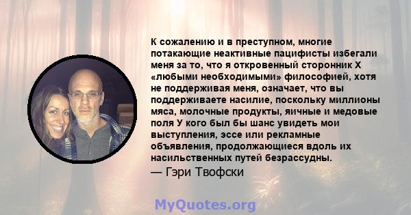 К сожалению и в преступном, многие потакающие неактивные пацифисты избегали меня за то, что я откровенный сторонник X «любыми необходимыми» философией, хотя не поддерживая меня, означает, что вы поддерживаете насилие,