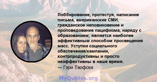 Лоббирование, протестуя, написание письма, американские СМИ, гражданское неповиновение и проповедование пацифизма, наряду с образованием, является наиболее эффективным способом просвещения масс. Уступки социального