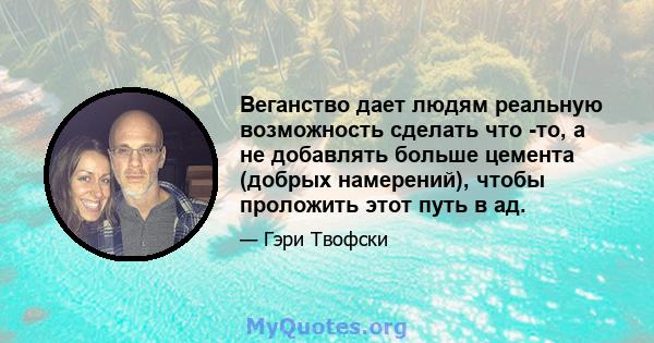 Веганство дает людям реальную возможность сделать что -то, а не добавлять больше цемента (добрых намерений), чтобы проложить этот путь в ад.