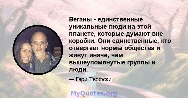 Веганы - единственные уникальные люди на этой планете, которые думают вне коробки. Они единственные, кто отвергает нормы общества и живут иначе, чем вышеупомянутые группы и люди.