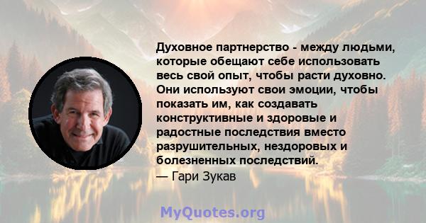 Духовное партнерство - между людьми, которые обещают себе использовать весь свой опыт, чтобы расти духовно. Они используют свои эмоции, чтобы показать им, как создавать конструктивные и здоровые и радостные последствия