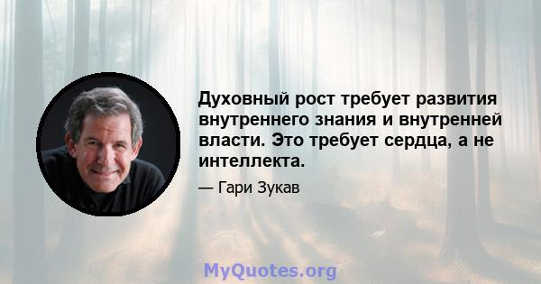 Духовный рост требует развития внутреннего знания и внутренней власти. Это требует сердца, а не интеллекта.